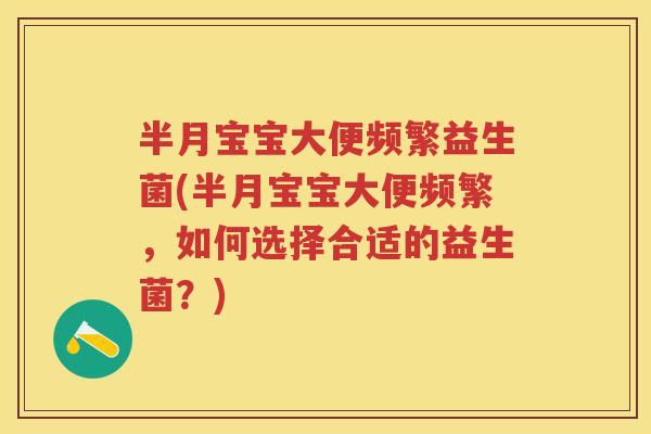 半月宝宝大便频繁益生菌(半月宝宝大便频繁,如何选择合适的益生菌?) 半月宝宝大便频繁益生菌(半月宝宝大便频繁,如何选择合适的益生菌?)