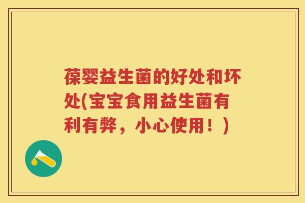 葆婴益生菌的好处和坏处(宝宝食用益生菌有利有弊,小心使用!) 葆婴益生菌的好处和坏处(宝宝食用益生菌有利有弊,小心使用!)