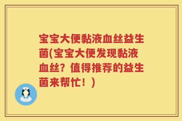 宝宝大便黏液丝益生菌(宝宝大便发现黏液丝?值得推荐的益生菌来帮忙!) 宝宝大便黏液丝益生菌(宝宝大便发现黏液丝?值得推荐的益生菌来帮忙!)