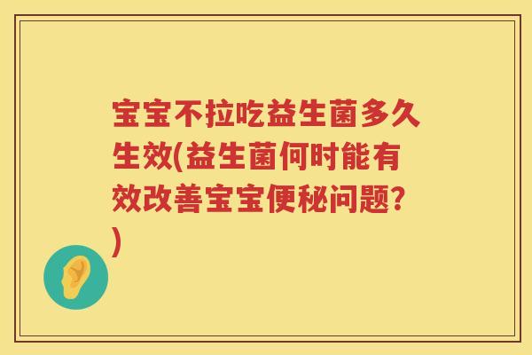 宝宝不拉吃益生菌多久生效(益生菌何时能有效改善宝宝问题?) 宝宝不拉吃益生菌多久生效(益生菌何时能有效改善宝宝问题?)