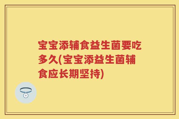 宝宝添辅食益生菌要吃多久(宝宝添益生菌辅食应长期坚持) 宝宝添辅食益生菌要吃多久(宝宝添益生菌辅食应长期坚持)