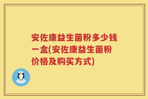 安佐康益生菌粉多少钱一盒(安佐康益生菌粉价格及购买方式) 安佐康益生菌粉多少钱一盒(安佐康益生菌粉价格及购买方式)