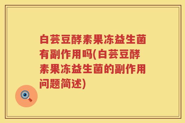 白芸豆酵素果冻益生菌有副作用吗(白芸豆酵素果冻益生菌的副作用问题简述)