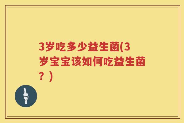3岁吃多少益生菌(3岁宝宝该如何吃益生菌?) 3岁吃多少益生菌(3岁宝宝该如何吃益生菌?)