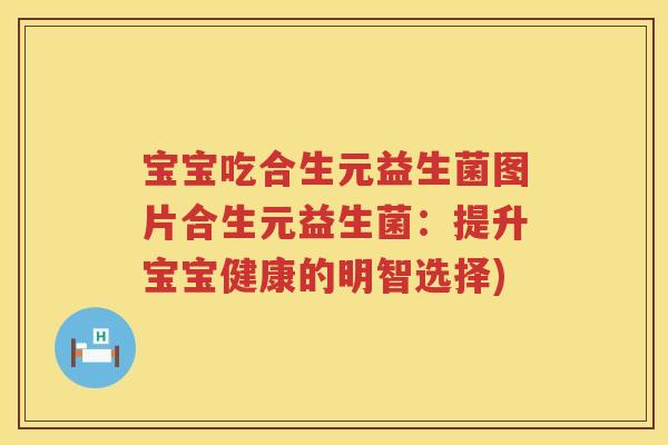 宝宝吃合生元益生菌图片合生元益生菌：提升宝宝健康的明智选择)