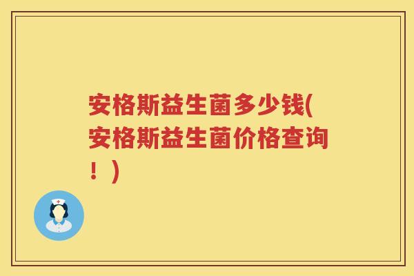 安格斯益生菌多少钱(安格斯益生菌价格查询！)