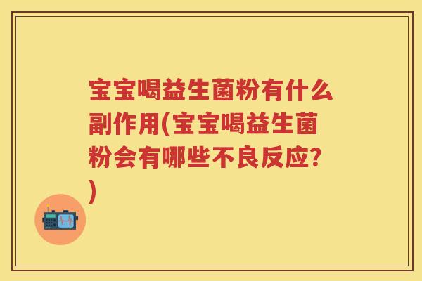 宝宝喝益生菌粉有什么副作用(宝宝喝益生菌粉会有哪些不良反应?) 宝宝喝益生菌粉有什么副作用(宝宝喝益生菌粉会有哪些不良反应?)