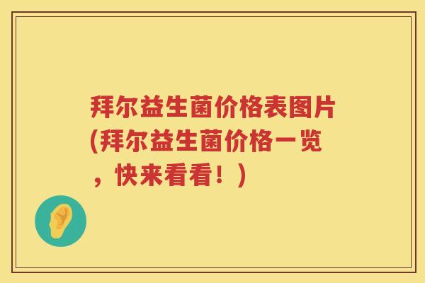 拜尔益生菌价格表图片(拜尔益生菌价格一览，快来看看！)