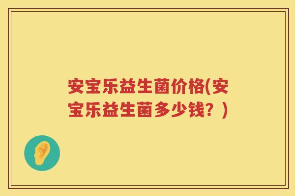 安宝乐益生菌价格(安宝乐益生菌多少钱？)