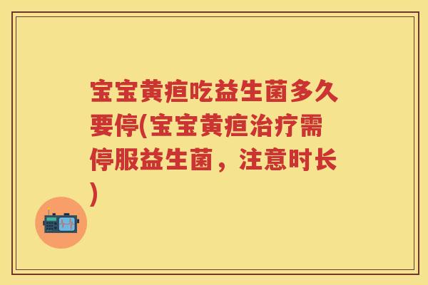 宝宝黄疸吃益生菌多久要停(宝宝黄疸需停服益生菌,注意时长) 宝宝黄疸吃益生菌多久要停(宝宝黄疸需停服益生菌,注意时长)