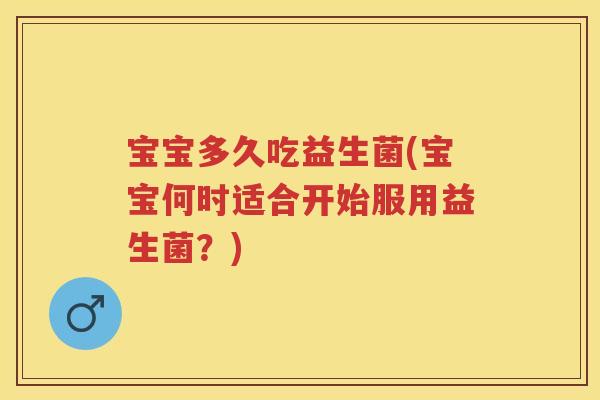 宝宝多久吃益生菌(宝宝何时适合开始服用益生菌?) 宝宝多久吃益生菌(宝宝何时适合开始服用益生菌?)