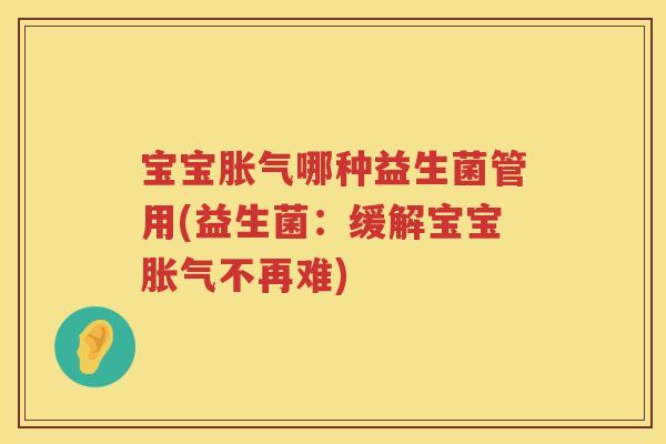 宝宝哪种益生菌管用(益生菌：缓解宝宝不再难)