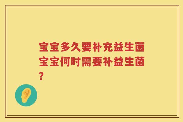 宝宝多久要补充益生菌宝宝何时需要补益生菌? 宝宝多久要补充益生菌宝宝何时需要补益生菌?