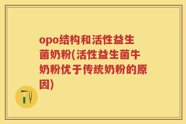 opo结构和活性益生菌奶粉(活性益生菌牛奶粉优于传统奶粉的原因) opo结构和活性益生菌奶粉(活性益生菌牛奶粉优于传统奶粉的原因)