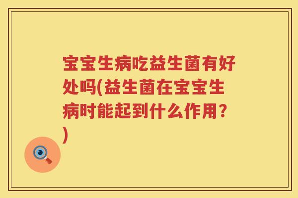 宝宝生吃益生菌有好处吗(益生菌在宝宝生时能起到什么作用?) 宝宝生吃益生菌有好处吗(益生菌在宝宝生时能起到什么作用?)