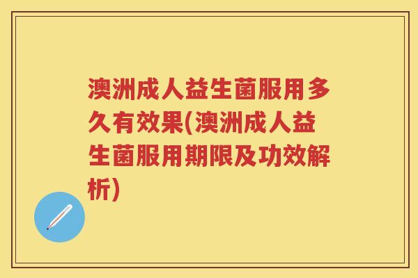 澳洲成人益生菌服用多久有效果(澳洲成人益生菌服用期限及功效解析) 澳洲成人益生菌服用多久有效果(澳洲成人益生菌服用期限及功效解析)
