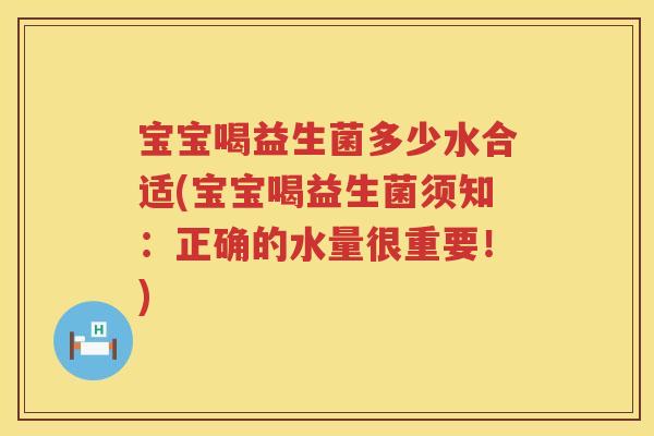 宝宝喝益生菌多少水合适(宝宝喝益生菌须知：正确的水量很重要！)