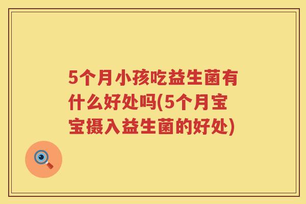 5个月小孩吃益生菌有什么好处吗(5个月宝宝摄入益生菌的好处) 5个月小孩吃益生菌有什么好处吗(5个月宝宝摄入益生菌的好处)
