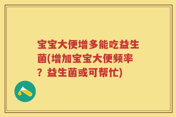 宝宝大便增多能吃益生菌(增加宝宝大便频率?益生菌或可帮忙) 宝宝大便增多能吃益生菌(增加宝宝大便频率?益生菌或可帮忙)