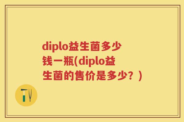 diplo益生菌多少钱一瓶(diplo益生菌的售价是多少？)