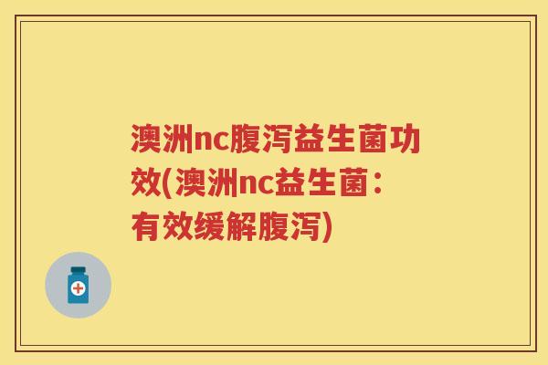 澳洲nc益生菌功效(澳洲nc益生菌：有效缓解)
