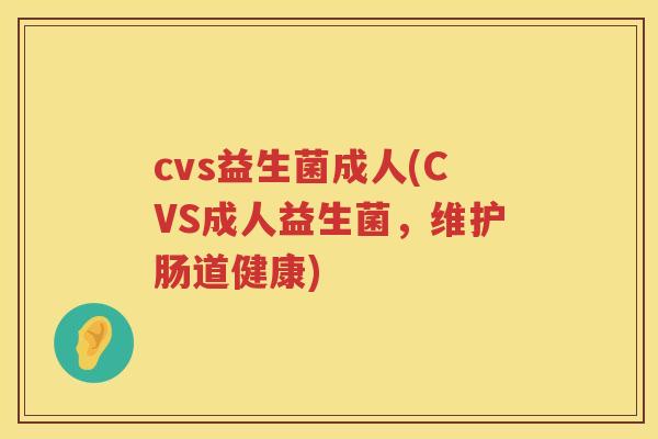 cvs益生菌成人(CVS成人益生菌，维护肠道健康)