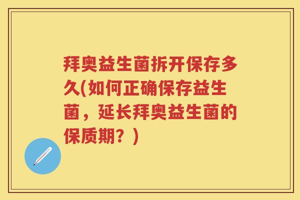 拜奥益生菌拆开保存多久(如何正确保存益生菌，延长拜奥益生菌的保质期？)