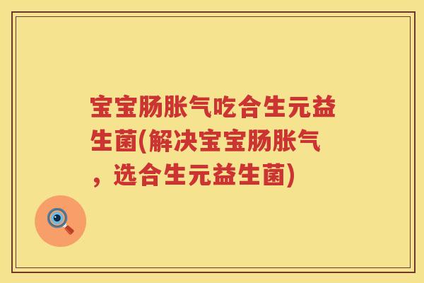 宝宝肠吃合生元益生菌(解决宝宝肠,选合生元益生菌) 宝宝肠吃合生元益生菌(解决宝宝肠,选合生元益生菌)