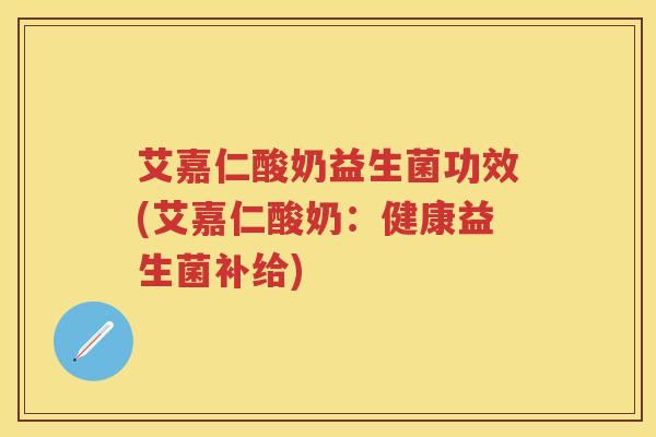 艾嘉仁酸奶益生菌功效(艾嘉仁酸奶:健康益生菌补给) 艾嘉仁酸奶益生菌功效(艾嘉仁酸奶:健康益生菌补给)