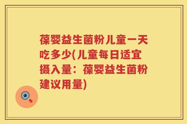 葆婴益生菌粉儿童一天吃多少(儿童每日适宜摄入量:葆婴益生菌粉建议用量) 葆婴益生菌粉儿童一天吃多少(儿童每日适宜摄入量:葆婴益生菌粉建议用量)