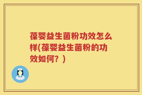葆婴益生菌粉功效怎么样(葆婴益生菌粉的功效如何？)