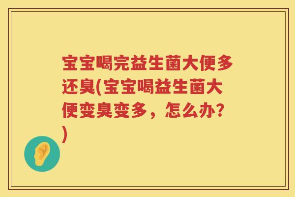 宝宝喝完益生菌大便多还臭(宝宝喝益生菌大便变臭变多,怎么办?) 宝宝喝完益生菌大便多还臭(宝宝喝益生菌大便变臭变多,怎么办?)