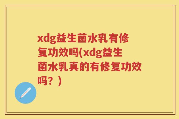 xdg益生菌水乳有修复功效吗(xdg益生菌水乳真的有修复功效吗?) xdg益生菌水乳有修复功效吗(xdg益生菌水乳真的有修复功效吗?)