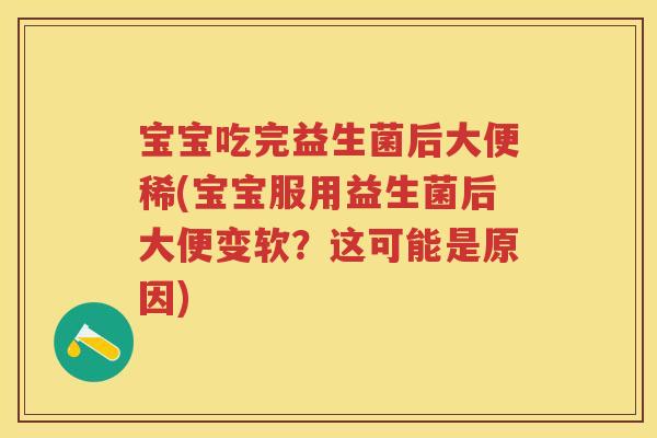 宝宝吃完益生菌后大便稀(宝宝服用益生菌后大便变软？这可能是原因)