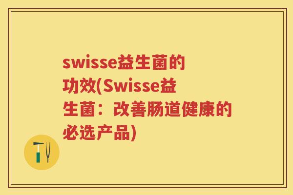 swisse益生菌的功效(Swisse益生菌：改善肠道健康的必选产品)