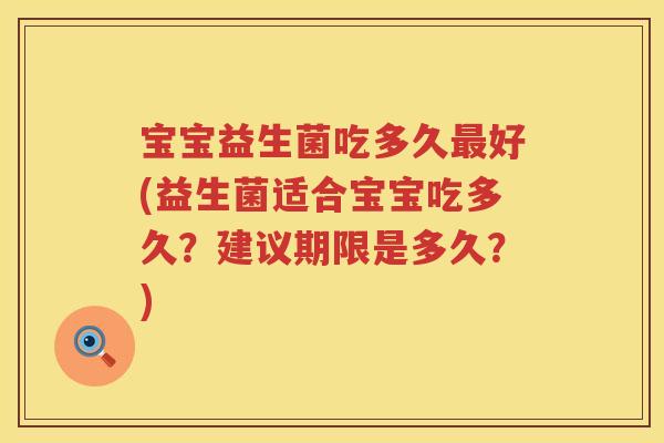 宝宝益生菌吃多久好(益生菌适合宝宝吃多久?建议期限是多久?) 宝宝益生菌吃多久好(益生菌适合宝宝吃多久?建议期限是多久?)
