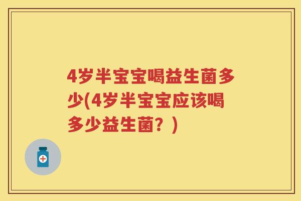 4岁半宝宝喝益生菌多少(4岁半宝宝应该喝多少益生菌?) 4岁半宝宝喝益生菌多少(4岁半宝宝应该喝多少益生菌?)