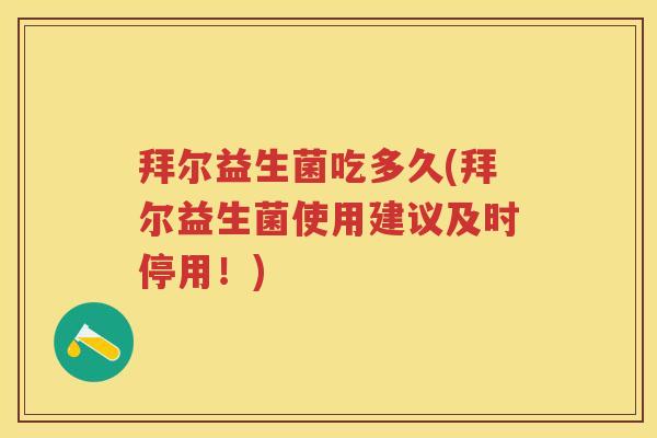 拜尔益生菌吃多久(拜尔益生菌使用建议及时停用!) 拜尔益生菌吃多久(拜尔益生菌使用建议及时停用!)