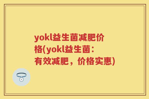 yokl益生菌价格(yokl益生菌:有效,价格实惠) yokl益生菌价格(yokl益生菌:有效,价格实惠)