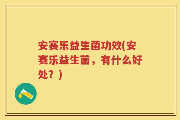 安赛乐益生菌功效(安赛乐益生菌，有什么好处？)