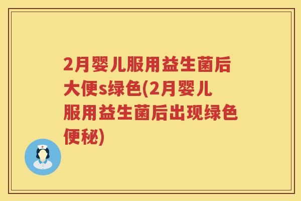 2月婴儿服用益生菌后大便s绿色(2月婴儿服用益生菌后出现绿色) 2月婴儿服用益生菌后大便s绿色(2月婴儿服用益生菌后出现绿色)