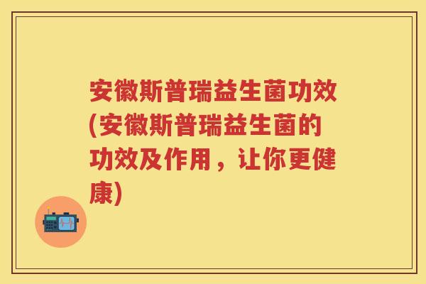 安徽斯普瑞益生菌功效(安徽斯普瑞益生菌的功效及作用,让你更健康) 安徽斯普瑞益生菌功效(安徽斯普瑞益生菌的功效及作用,让你更健康)