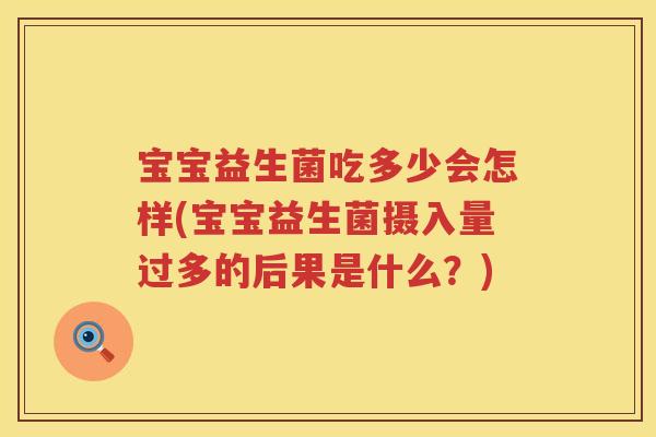 宝宝益生菌吃多少会怎样(宝宝益生菌摄入量过多的后果是什么?) 宝宝益生菌吃多少会怎样(宝宝益生菌摄入量过多的后果是什么?)