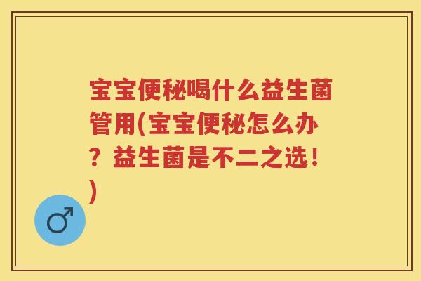 宝宝喝什么益生菌管用(宝宝怎么办?益生菌是不二之选!) 宝宝喝什么益生菌管用(宝宝怎么办?益生菌是不二之选!)