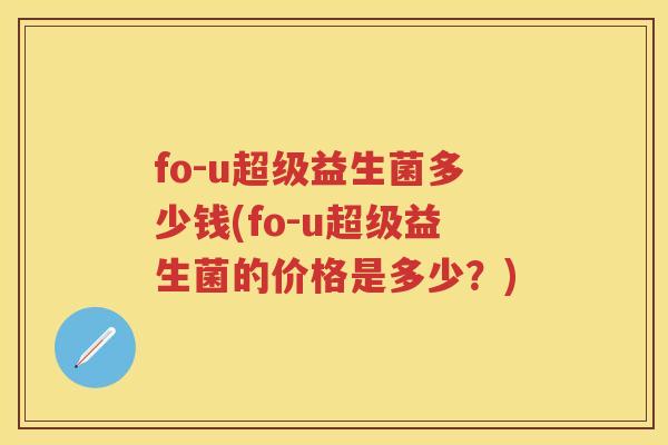 fo-u超级益生菌多少钱(fo-u超级益生菌的价格是多少？)