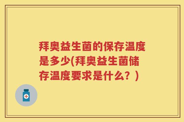 拜奥益生菌的保存温度是多少(拜奥益生菌储存温度要求是什么?) 拜奥益生菌的保存温度是多少(拜奥益生菌储存温度要求是什么?)
