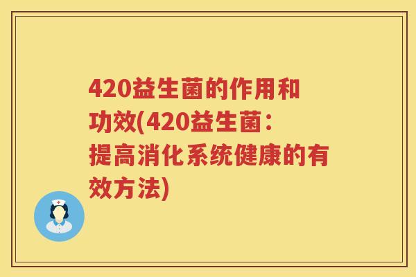 420益生菌的作用和功效(420益生菌:提高消化系统健康的有效方法) 420益生菌的作用和功效(420益生菌:提高消化系统健康的有效方法)
