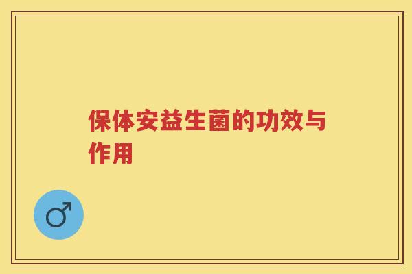 保体安益生菌的功效与作用 保体安益生菌的功效与作用
