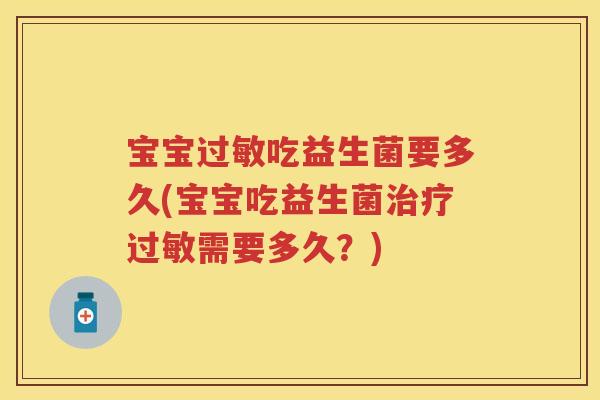 宝宝吃益生菌要多久(宝宝吃益生菌需要多久?) 宝宝吃益生菌要多久(宝宝吃益生菌需要多久?)