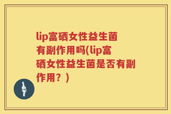 lip富硒女性益生菌有副作用吗(lip富硒女性益生菌是否有副作用？)